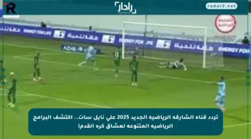 تردد قناة الشارقة الرياضية الجديد 2025 على نايل سات.. اكتشف البرامج الرياضية المتنوعة لعشاق كرة القدم!